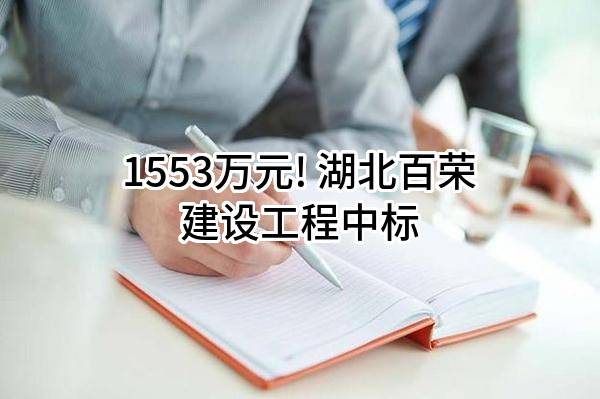 1553万元! 湖北百荣建设工程有限公司中标