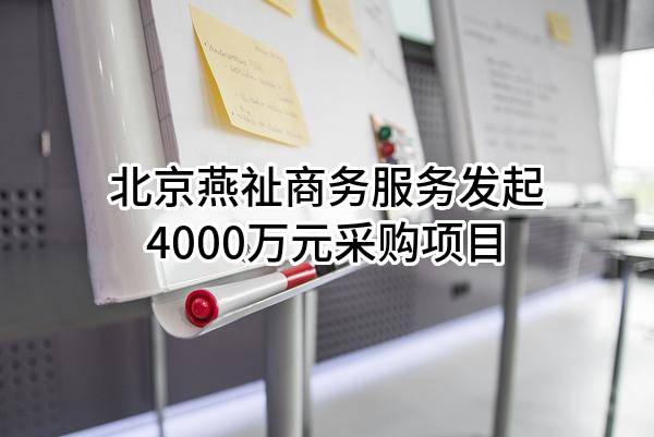 北京燕祉商务服务有限公司最新发起4000万元采购项目