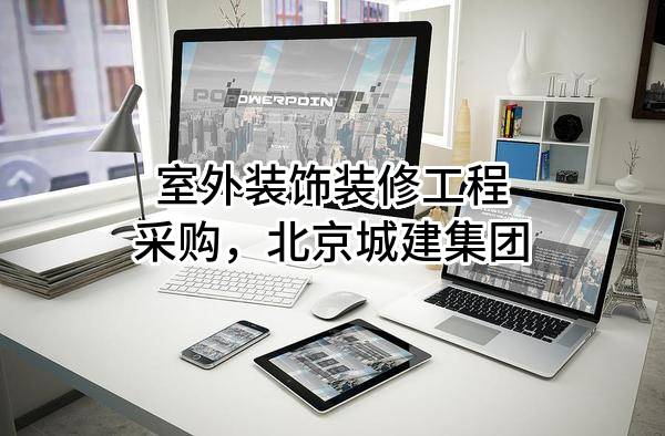 室外装饰装修工程采购，北京城建集团有限责任公司