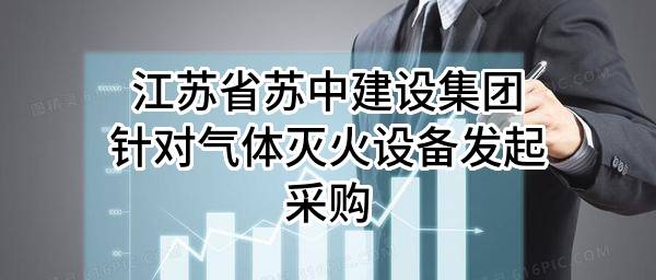 江苏省苏中建设集团股份有限公司针对气体灭火设备发起采购