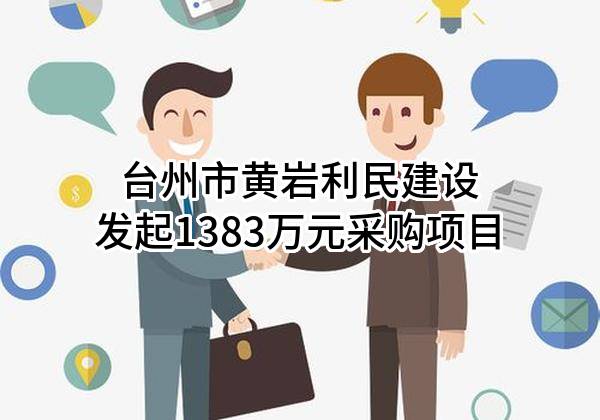 台州市黄岩利民建设有限公司最新发起1383万元采购项目