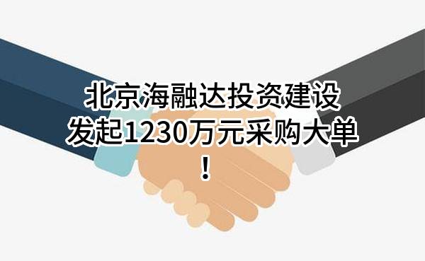 北京海融达投资建设有限公司最新发起1230万元采购大单！