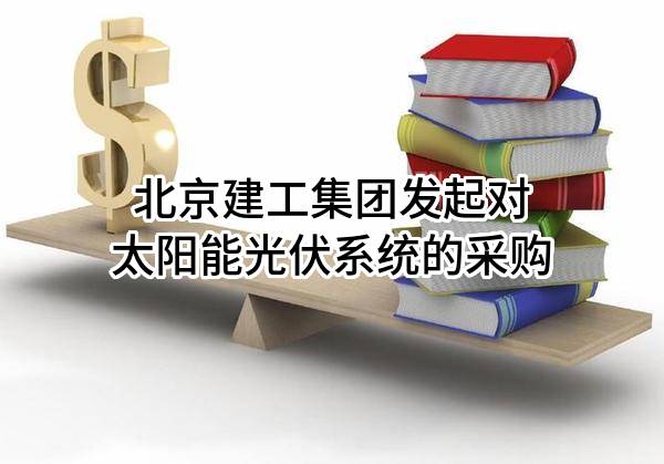 北京建工集团有限责任公司发起对太阳能光伏系统的采购