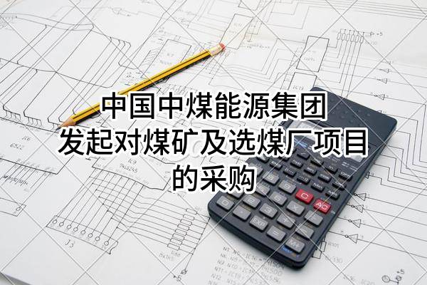 中国中煤能源集团有限公司发起对煤矿及选煤厂项目的采购
