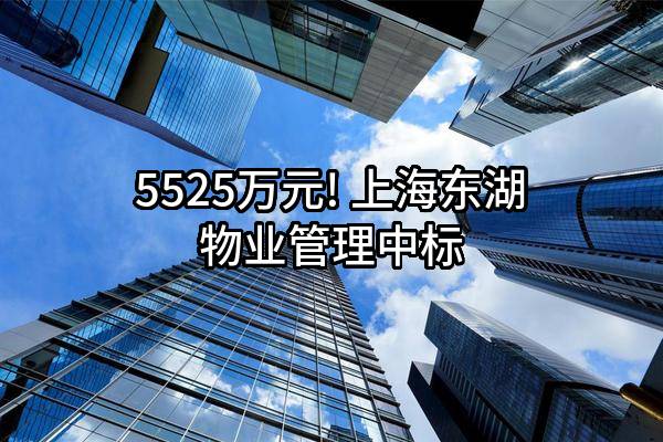5525万元! 上海东湖物业管理有限公司中标