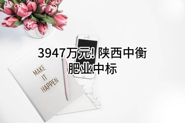 3947万元! 陕西中衡肥业有限公司中标