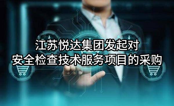 江苏悦达集团有限公司发起对安全检查技术服务项目的采购
