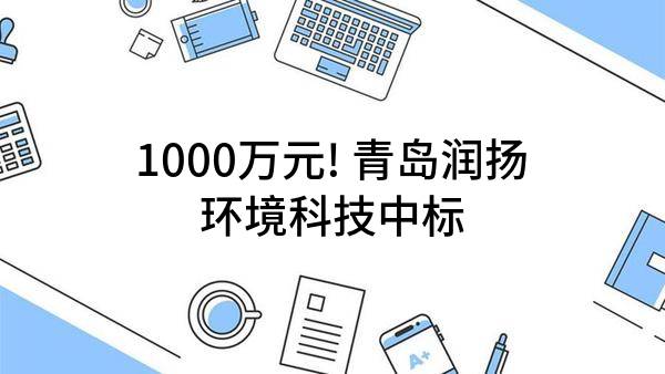 1000万元! 青岛润扬环境科技有限公司中标