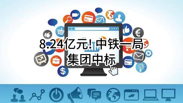 8.24亿元! 中铁一局集团有限公司中标