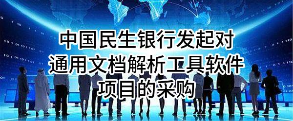 中国民生银行股份有限公司发起对通用文档解析工具软件项目的采购