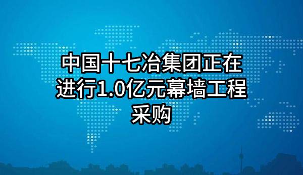中国十七冶集团有限公司正在进行1.0亿元幕墙工程采购