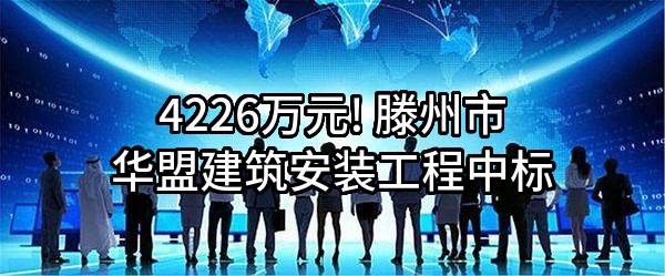 4226万元! 滕州市华盟建筑安装工程有限责任公司中标