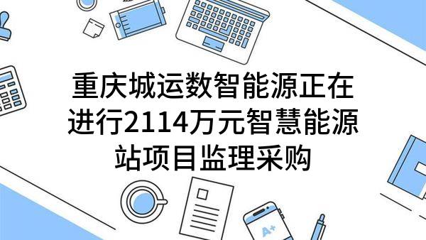 重庆城运数智能源有限公司正在进行2114万元智慧能源站项目监理采购