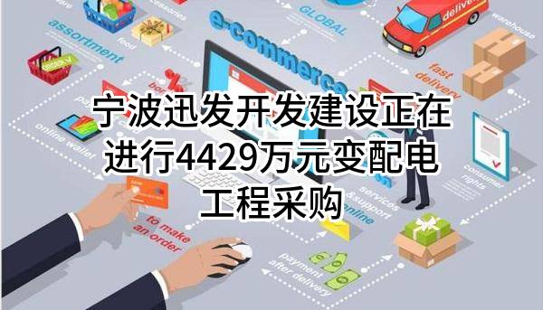 宁波迅发开发建设有限公司正在进行4429万元变配电工程采购