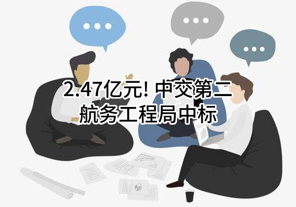 2.47亿元! 中交第二航务工程局有限公司中标
