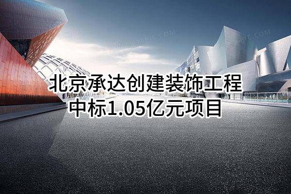 北京承达创建装饰工程有限公司中标1.05亿元项目