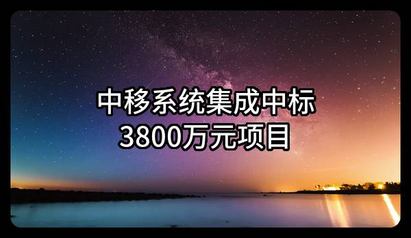 中移系统集成有限公司中标3800万元项目
