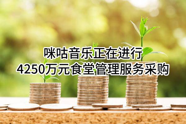 咪咕音乐有限公司正在进行4250万元食堂管理服务采购