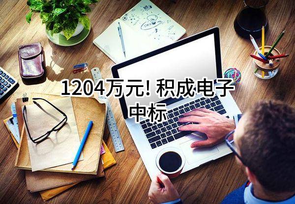 1204万元! 积成电子股份有限公司中标