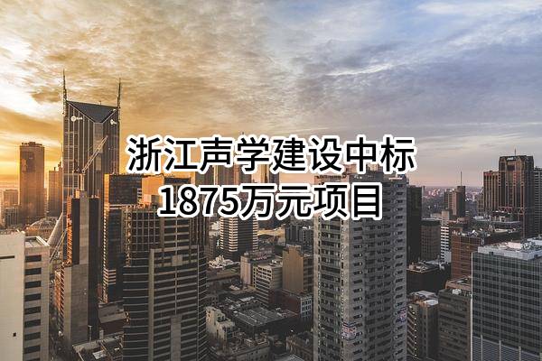 浙江声学建设有限公司中标1875万元项目