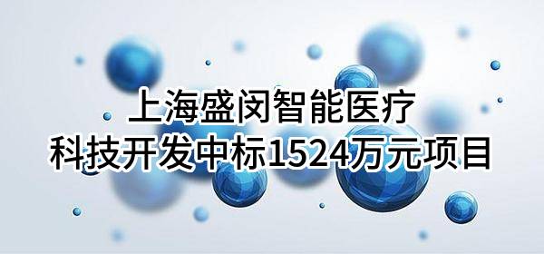 上海盛闵智能医疗科技开发有限公司中标1524万元项目
