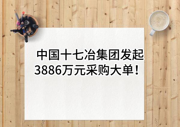 中国十七冶集团有限公司最新发起3886万元采购大单！