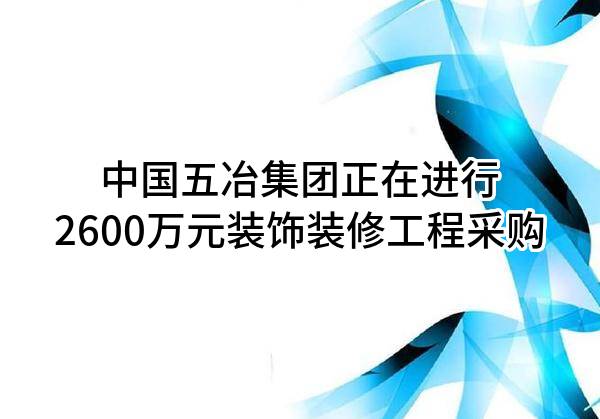 中国五冶集团有限公司正在进行2600万元装饰装修工程采购