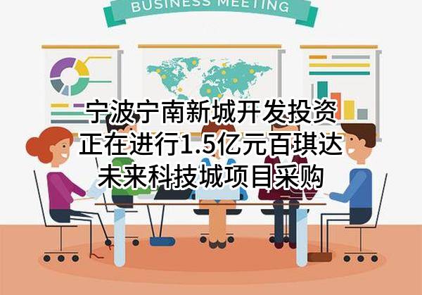 宁波宁南新城开发投资有限公司正在进行1.5亿元百琪达未来科技城项目采购