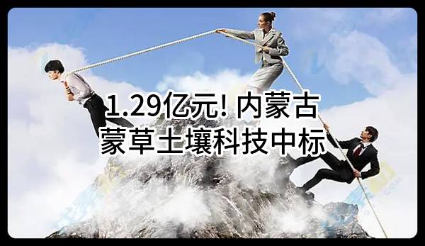 1.29亿元! 内蒙古蒙草土壤科技有限责任公司中标