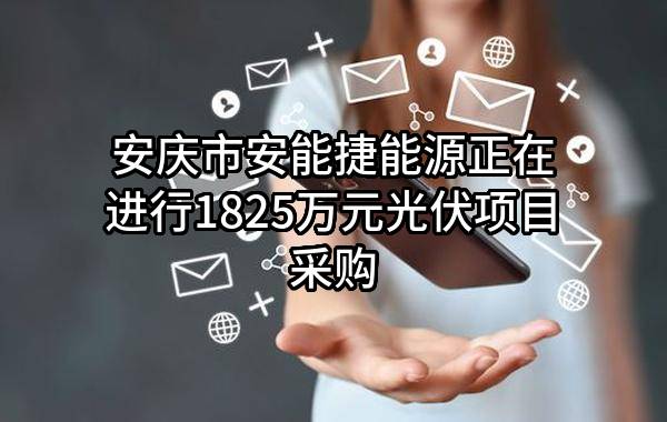 安庆市安能捷能源有限公司正在进行1825万元光伏项目采购