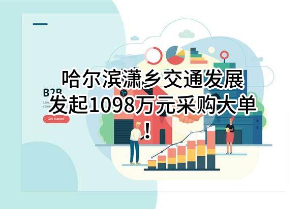 哈尔滨潇乡交通发展有限公司最新发起1098万元采购大单！