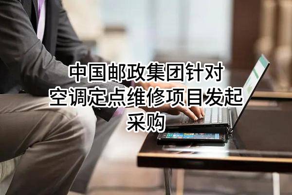 中国邮政集团有限公司针对空调定点维修项目发起采购