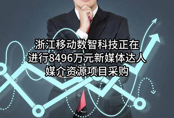 浙江移动数智科技有限公司正在进行8496万元新媒体达人媒介资源项目采购