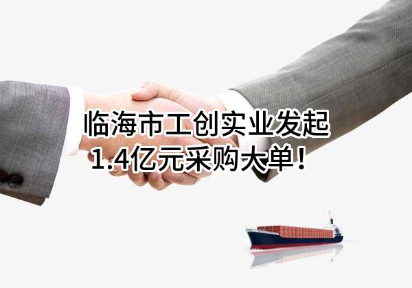 临海市工创实业有限公司最新发起1.4亿元采购大单！