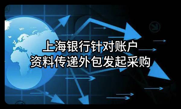 上海银行股份有限公司针对账户资料传递外包发起采购