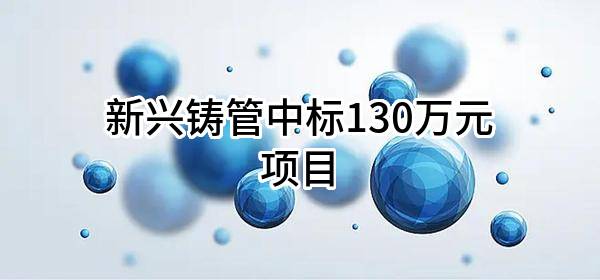 新兴铸管股份有限公司中标130万元项目