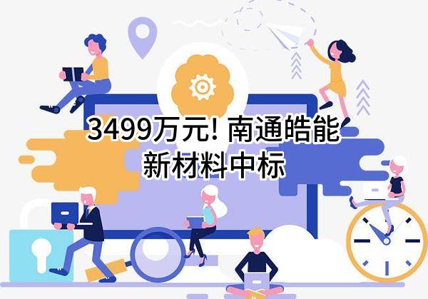3499万元! 南通皓能新材料有限公司中标
