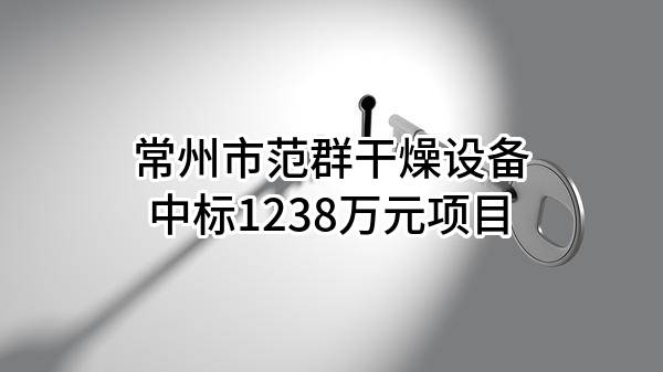 常州市范群干燥设备有限公司中标1238万元项目