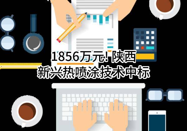 1856万元! 陕西新兴热喷涂技术有限责任公司中标