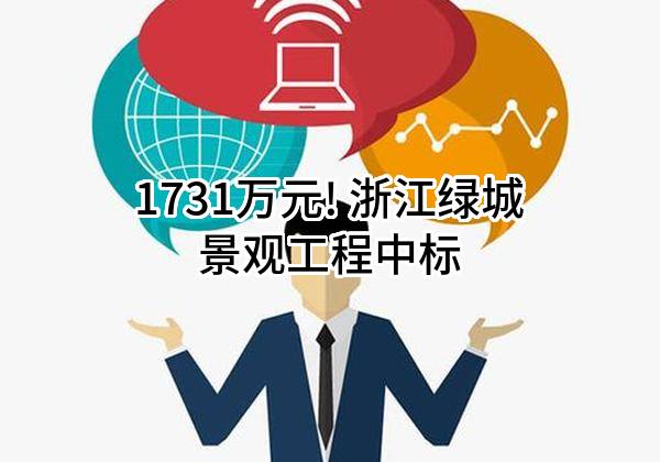 1731万元! 浙江绿城景观工程有限公司中标
