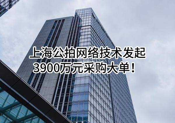 上海公拍网络技术有限公司最新发起3900万元采购大单！