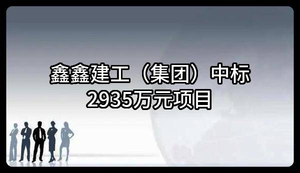 鑫鑫建工（集团）有限公司中标2935万元项目