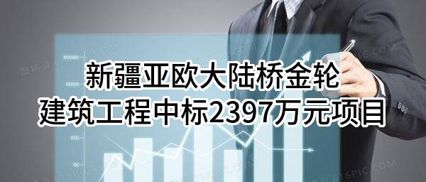 新疆亚欧大陆桥金轮建筑工程有限责任公司中标2397万元项目