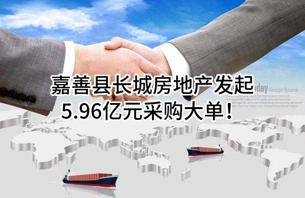 嘉善县长城房地产有限公司最新发起5.96亿元采购大单！
