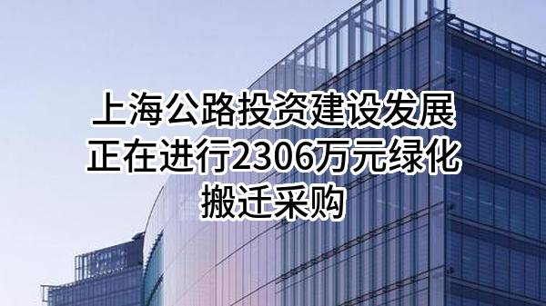 上海公路投资建设发展有限公司正在进行2306万元绿化搬迁采购