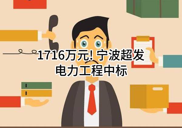 1716万元! 宁波超发电力工程有限公司中标
