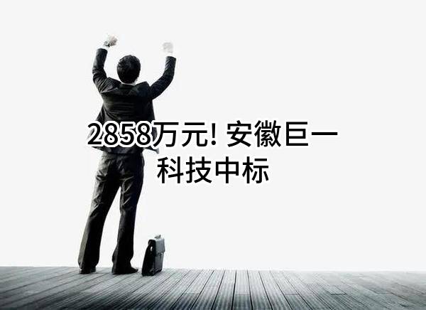 2858万元! 安徽巨一科技股份有限公司中标