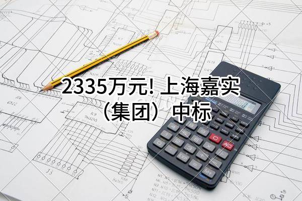2335万元! 上海嘉实（集团）有限公司中标