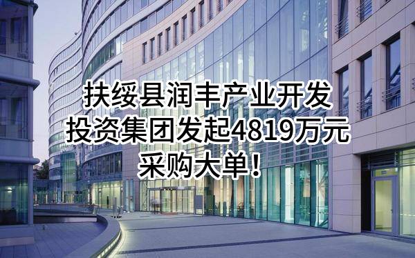 扶绥县润丰产业开发投资集团有限公司最新发起4819万元采购大单！