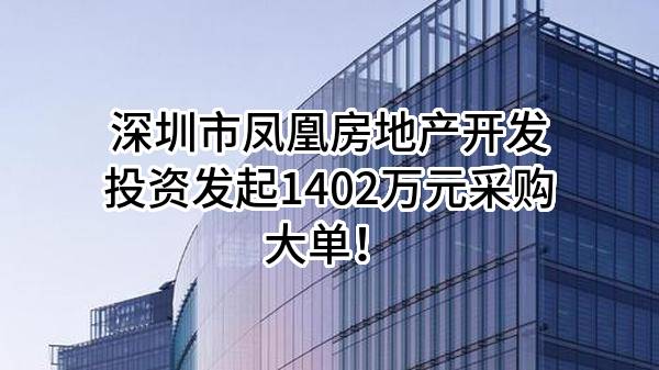 深圳市凤凰房地产开发投资有限公司最新发起1402万元采购大单！